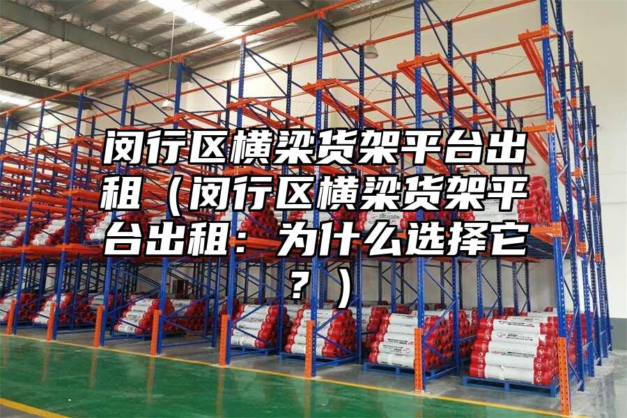 閔行區橫梁貨架平臺出租（閔行區橫梁貨架平臺出租：為什么選擇它？）