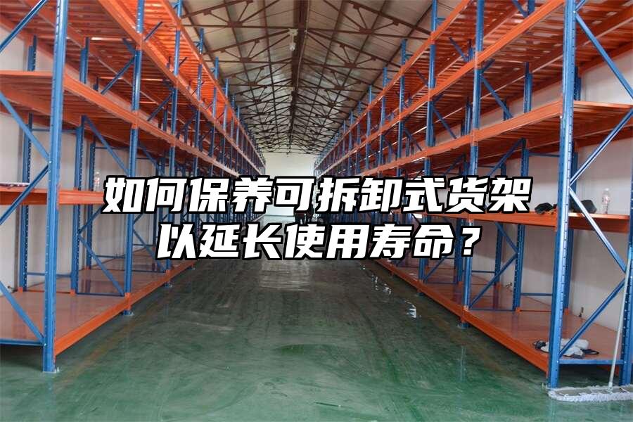如何保養可拆卸式貨架以延長使用壽命？