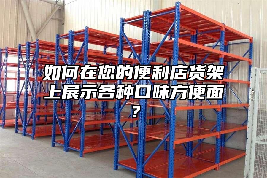 如何在您的便利店貨架上展示各種口味方便面？
