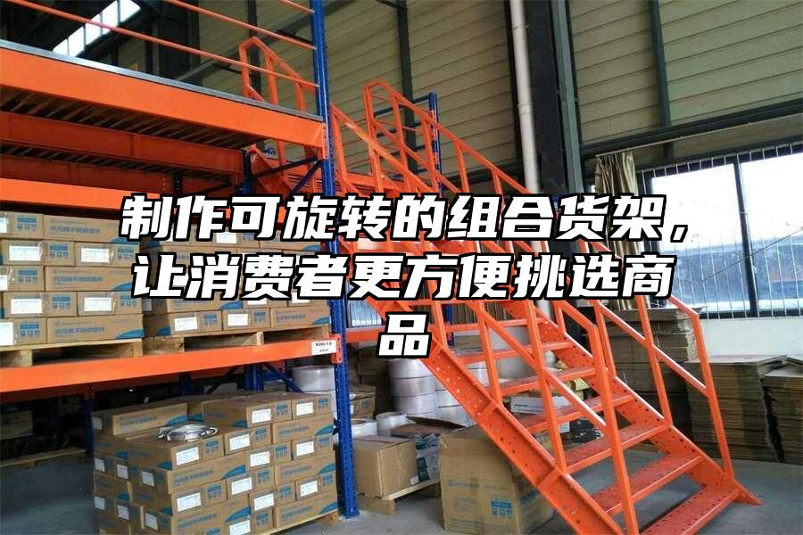 制作可旋轉(zhuǎn)的組合貨架，讓消費者更方便挑選商品