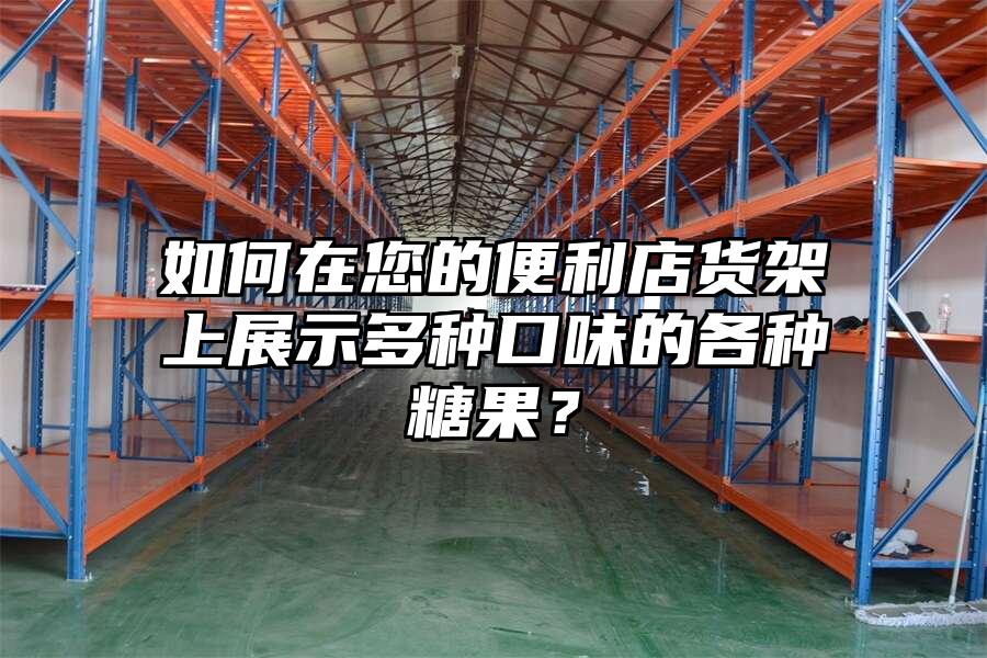如何在您的便利店貨架上展示多種口味的各種糖果？