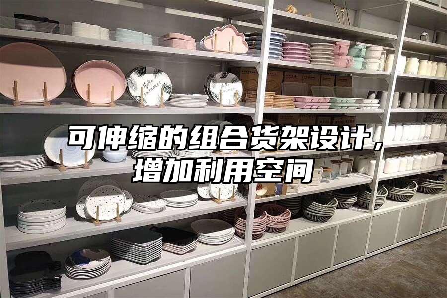 可伸縮的組合貨架設計，增加利用空間