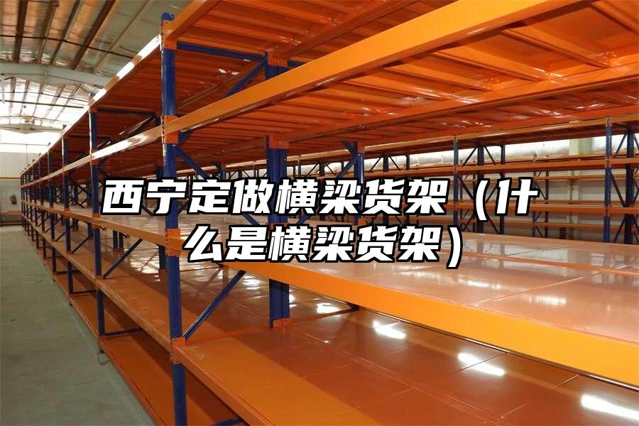 西寧定做橫梁貨架（什么是橫梁貨架）
