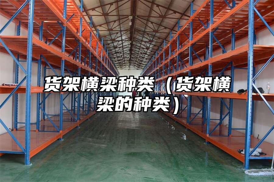 貨架橫梁種類（貨架橫梁的種類）
