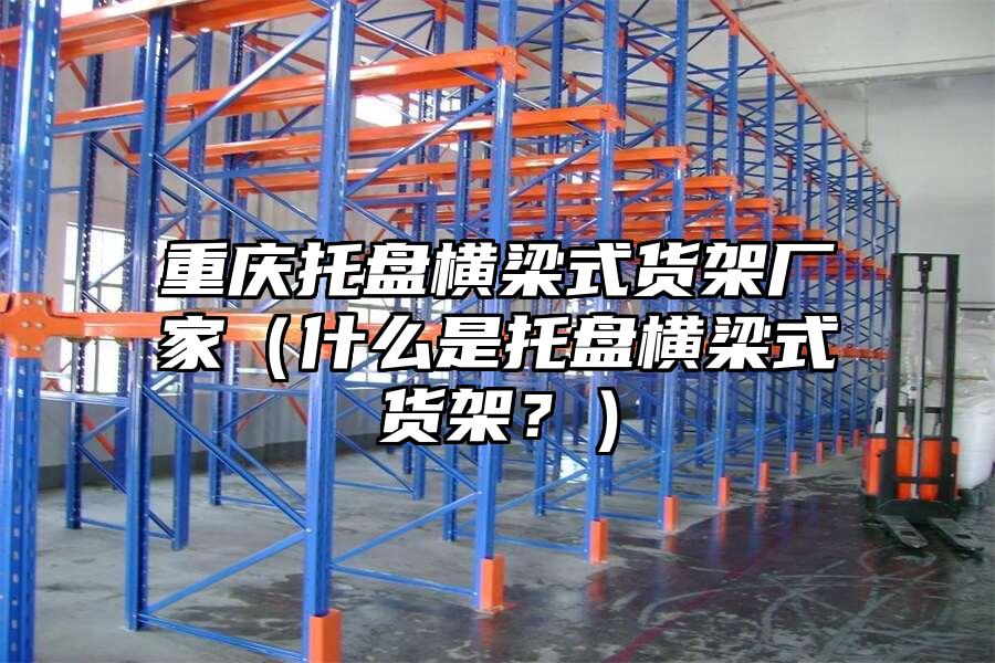 重慶托盤橫梁式貨架廠家（什么是托盤橫梁式貨架？）