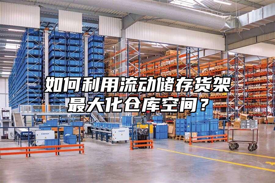 如何利用流動儲存貨架最大化倉庫空間？
