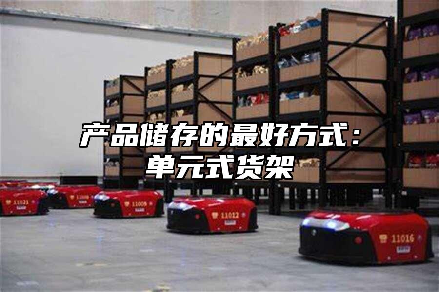 產(chǎn)品儲存的最好方式：單元式貨架