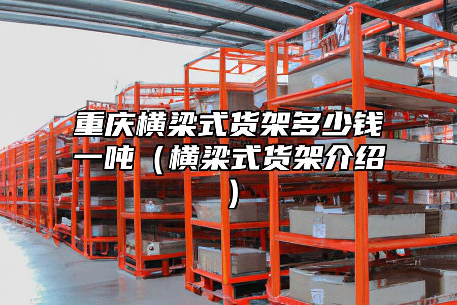 重慶橫梁式貨架多少錢一噸（橫梁式貨架介紹）