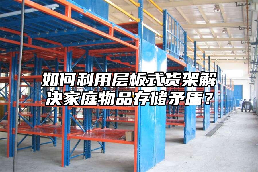 如何利用層板式貨架解決家庭物品存儲矛盾？