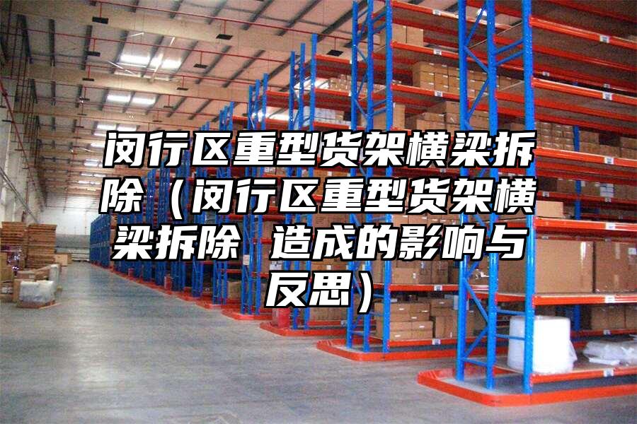 閔行區重型貨架橫梁拆除（閔行區重型貨架橫梁拆除 造成的影響與反思）