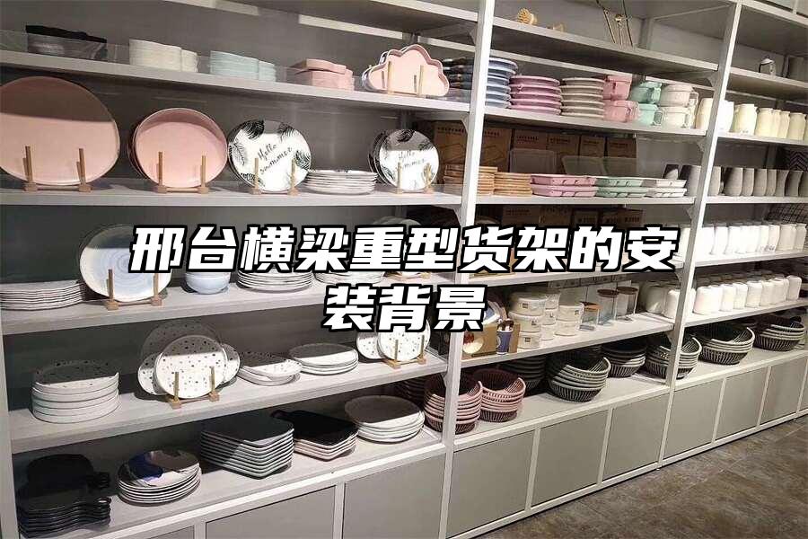 邢臺橫梁重型貨架的安裝背景