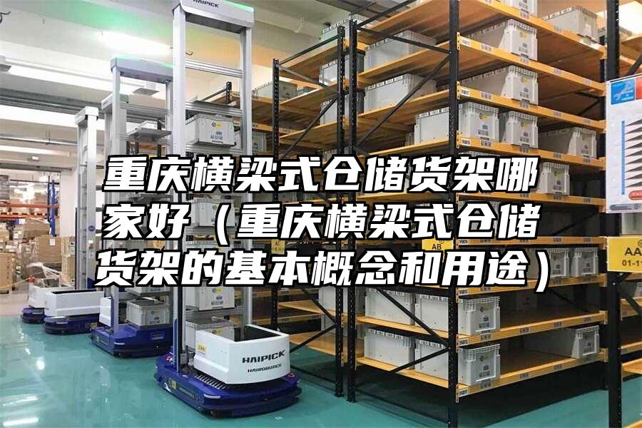 重慶橫梁式倉儲貨架哪家好（重慶橫梁式倉儲貨架的基本概念和用途）
