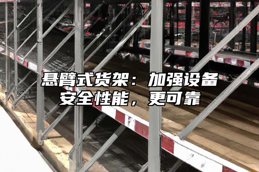 懸臂式貨架：加強(qiáng)設(shè)備安全性能，更可靠
