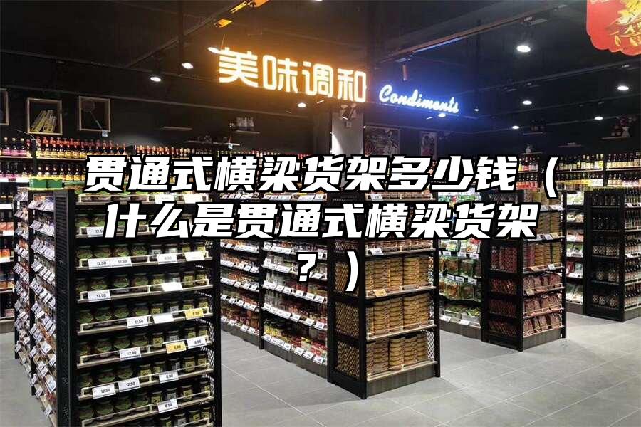 貫通式橫梁貨架多少錢（什么是貫通式橫梁貨架？）
