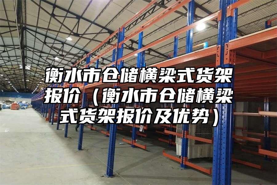 衡水市倉儲橫梁式貨架報價（衡水市倉儲橫梁式貨架報價及優勢）