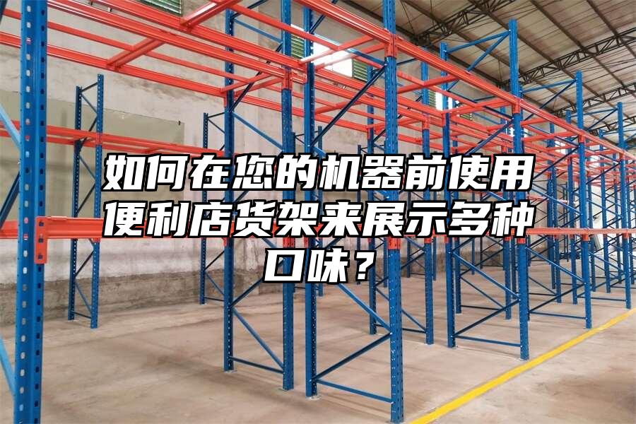 如何在您的機器前使用便利店貨架來展示多種口味？