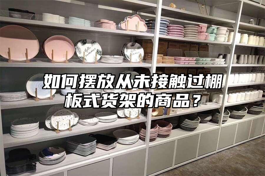 如何擺放從未接觸過棚板式貨架的商品？