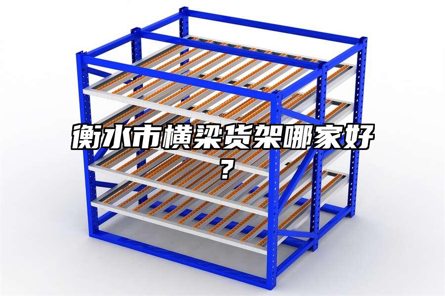 衡水市橫梁貨架哪家好？