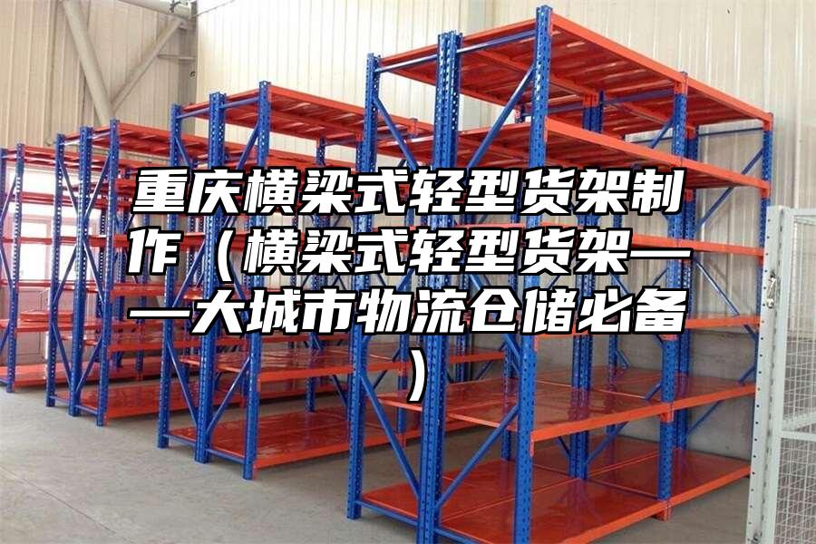 重慶橫梁式輕型貨架制作（橫梁式輕型貨架——大城市物流倉(cāng)儲(chǔ)必備）