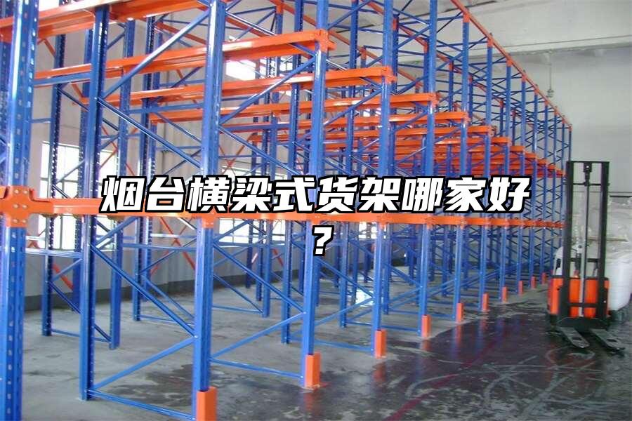 煙臺橫梁式貨架哪家好？