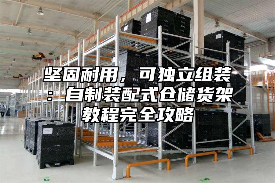 堅固耐用，可獨立組裝：自制裝配式倉儲貨架教程完全攻略