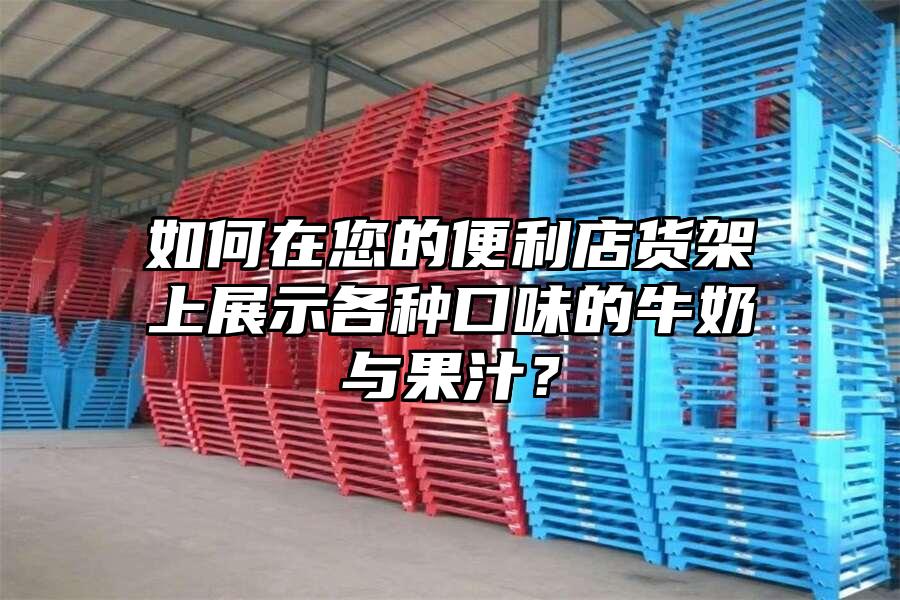 如何在您的便利店貨架上展示各種口味的牛奶與果汁？
