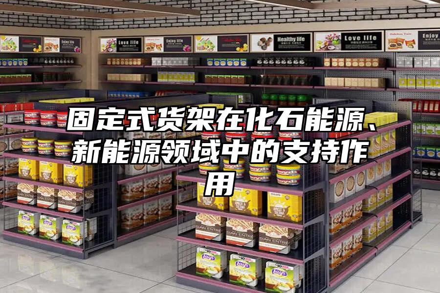 固定式貨架在化石能源、新能源領(lǐng)域中的支持作用