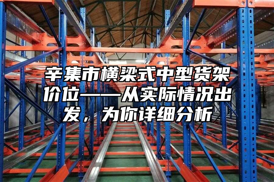辛集市橫梁式中型貨架價位——從實際情況出發，為你詳細分析