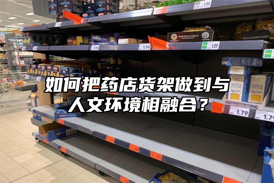 如何把藥店貨架做到與人文環境相融合？
