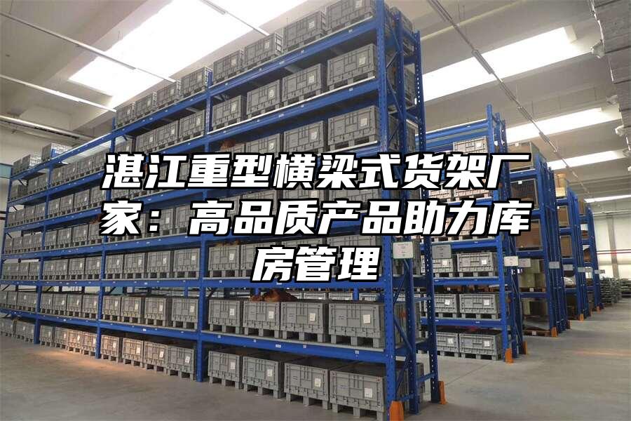 湛江重型橫梁式貨架廠家：高品質產品助力庫房管理