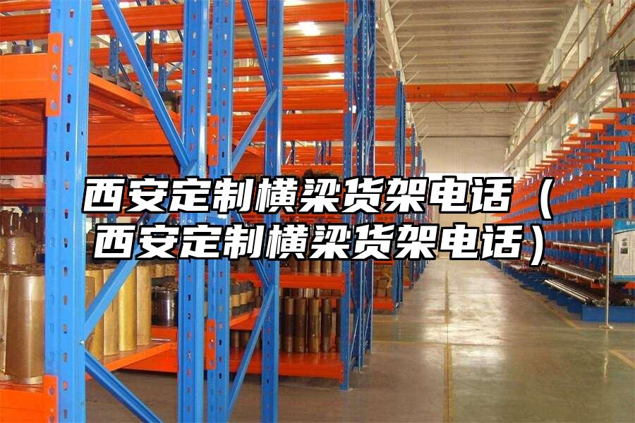 西安定制橫梁貨架電話（西安定制橫梁貨架電話）