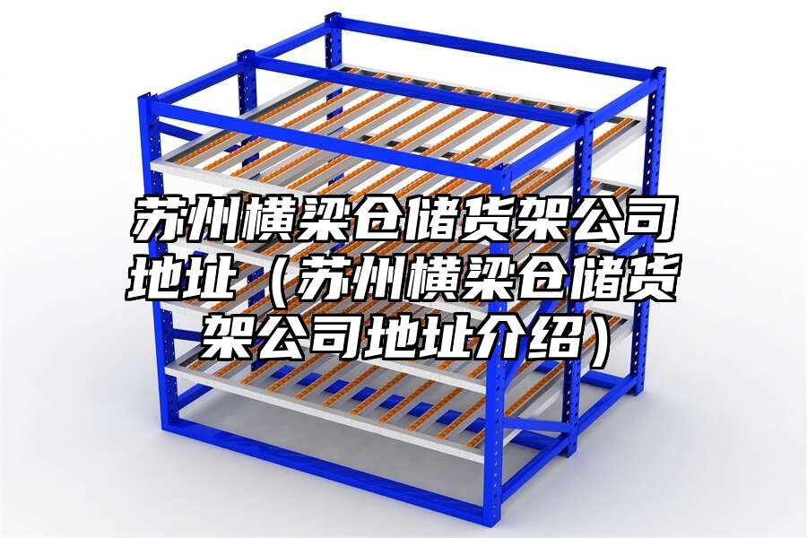 蘇州橫梁倉儲貨架公司地址（蘇州橫梁倉儲貨架公司地址介紹）