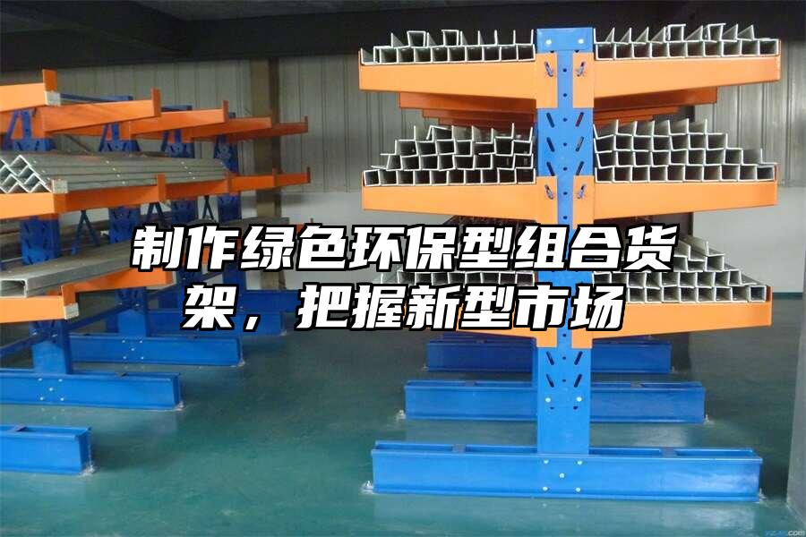 制作綠色環(huán)保型組合貨架，把握新型市場