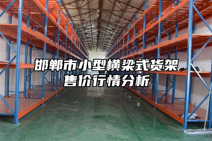 邯鄲市小型橫梁式貨架售價行情分析