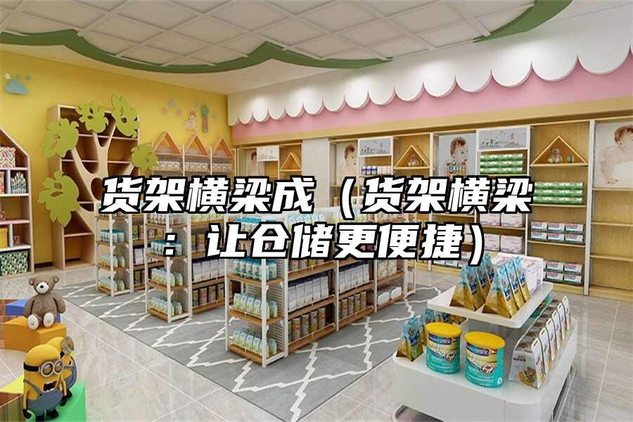 貨架橫梁成（貨架橫梁：讓倉儲更便捷）