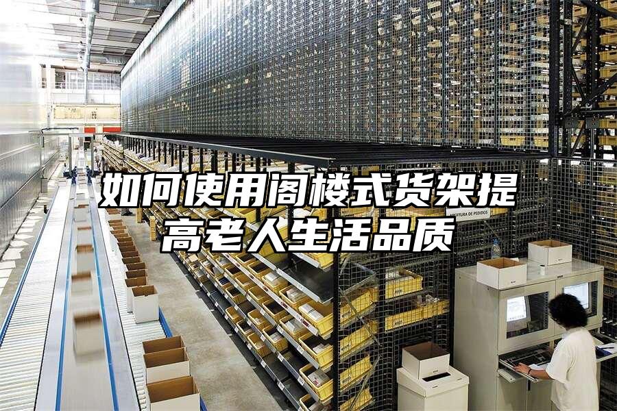如何使用閣樓式貨架提高老人生活品質