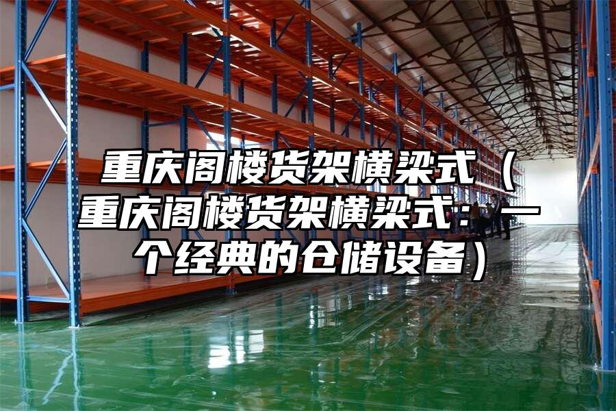 重慶閣樓貨架橫梁式（重慶閣樓貨架橫梁式：一個經典的倉儲設備）