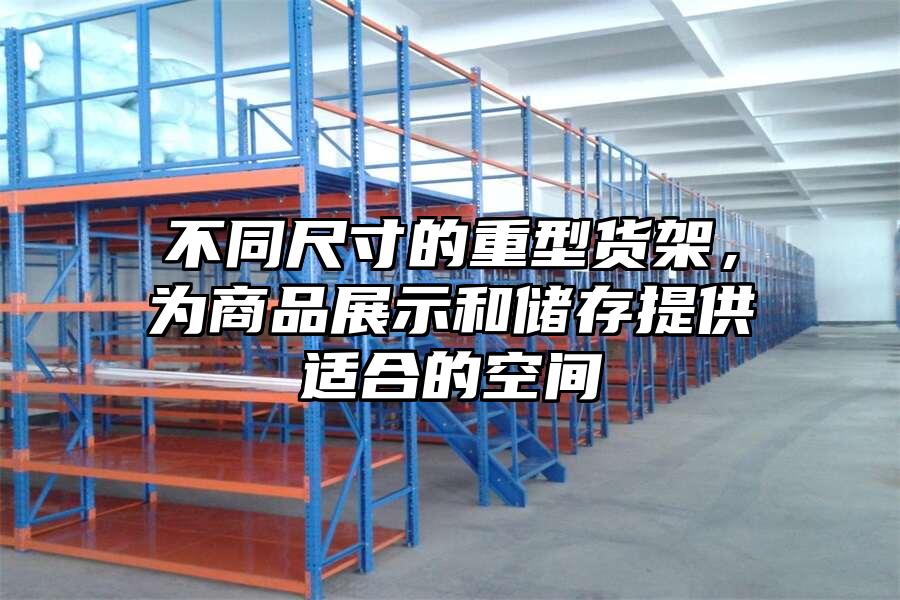 不同尺寸的重型貨架，為商品展示和儲存提供適合的空間