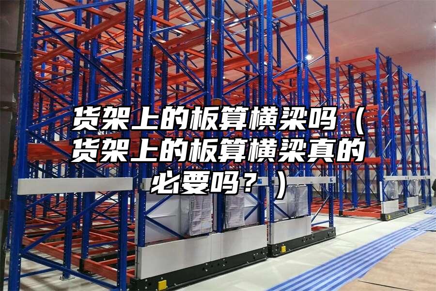 貨架上的板算橫梁嗎（貨架上的板算橫梁真的必要嗎？）
