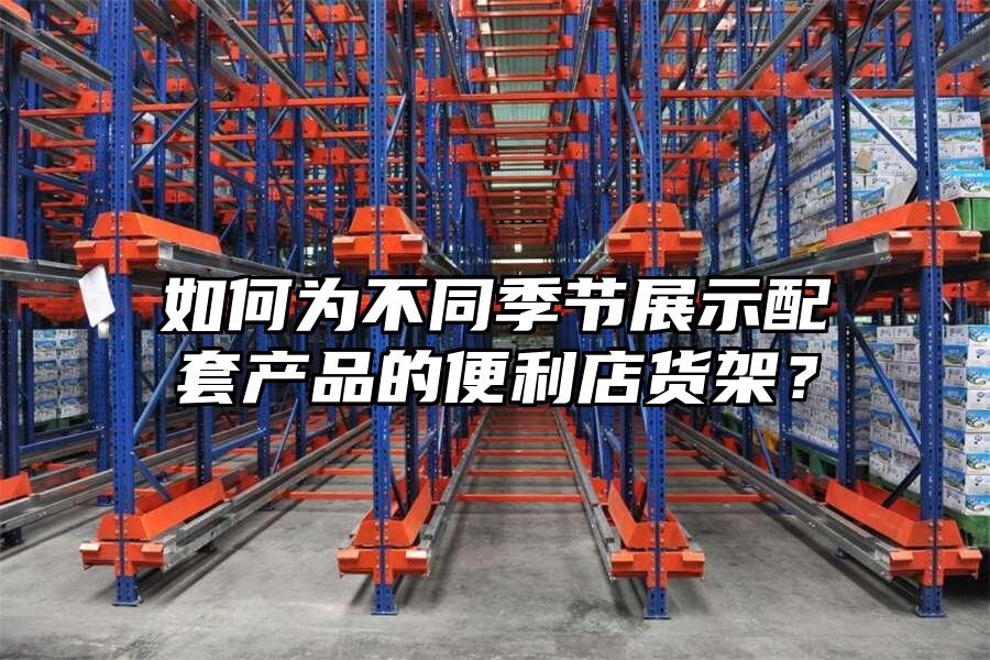 如何為不同季節展示配套產品的便利店貨架？