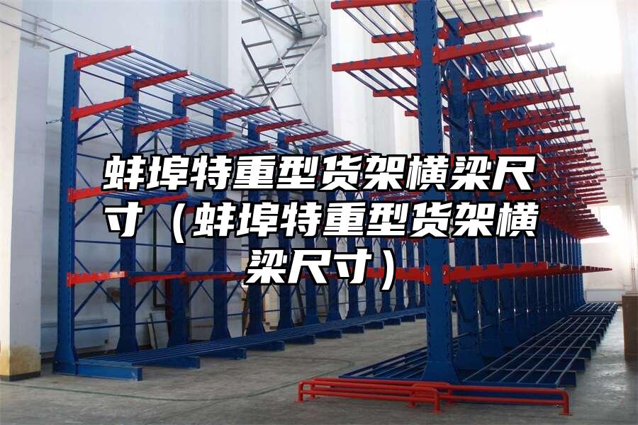 蚌埠特重型貨架橫梁尺寸（蚌埠特重型貨架橫梁尺寸）