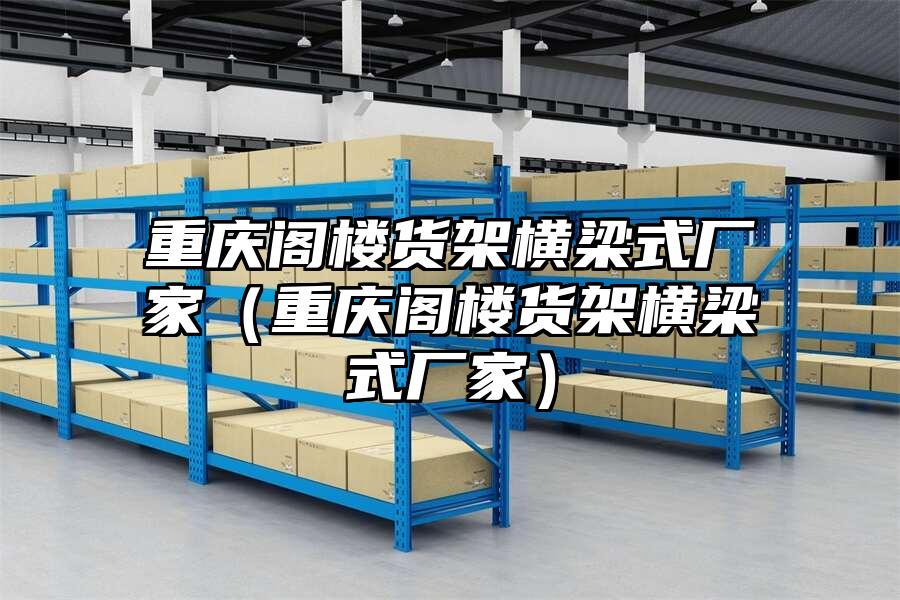 重慶閣樓貨架橫梁式廠家（重慶閣樓貨架橫梁式廠家）