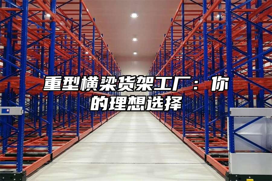 重型橫梁貨架工廠：你的理想選擇