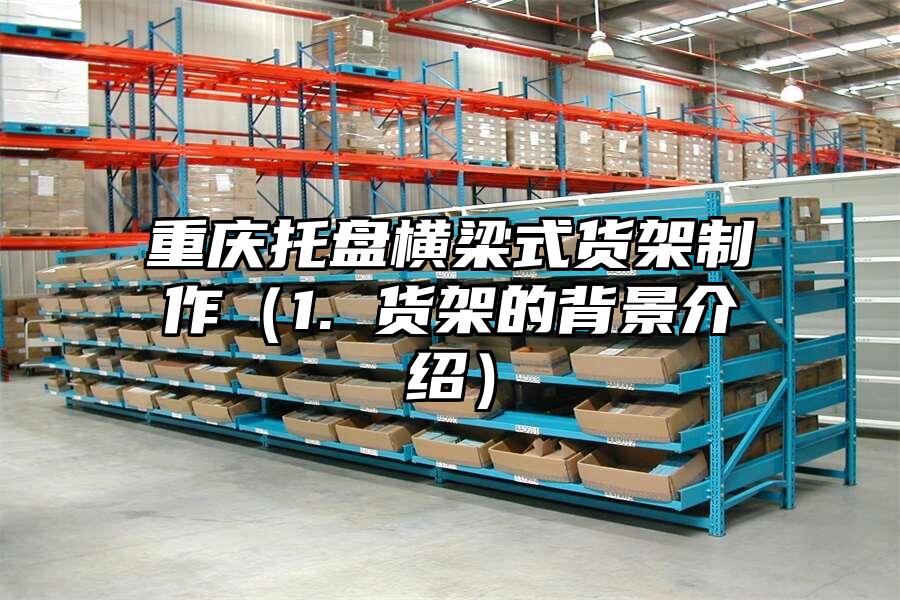 重慶托盤橫梁式貨架制作（1. 貨架的背景介紹）