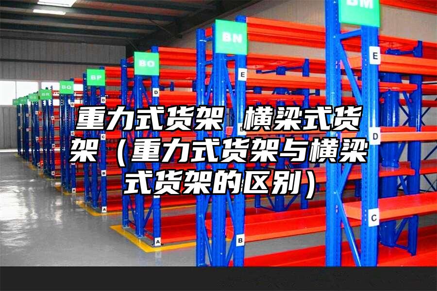 重力式貨架 橫梁式貨架（重力式貨架與橫梁式貨架的區別）