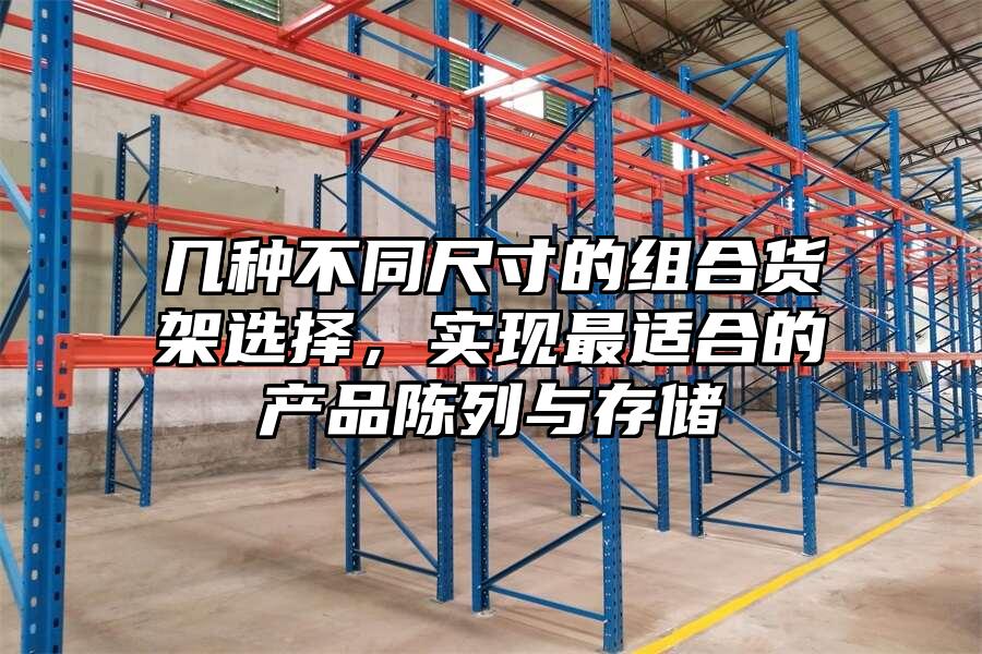 幾種不同尺寸的組合貨架選擇，實(shí)現(xiàn)最適合的產(chǎn)品陳列與存儲(chǔ)