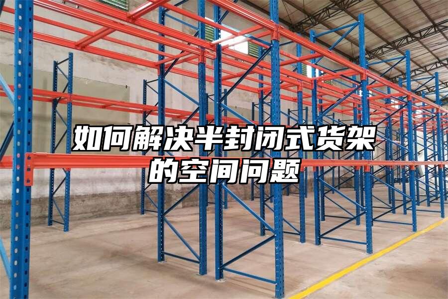 如何解決半封閉式貨架的空間問題