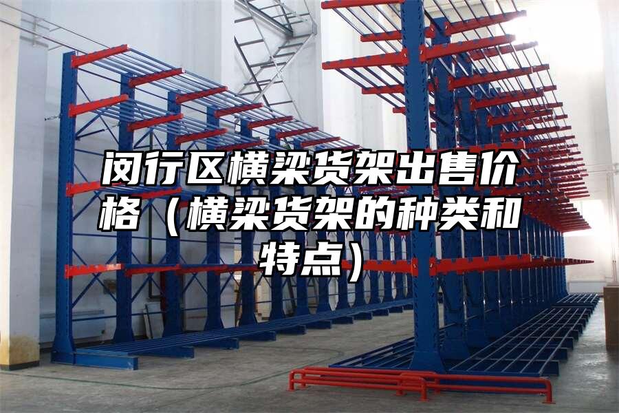 閔行區橫梁貨架出售價格（橫梁貨架的種類和特點）