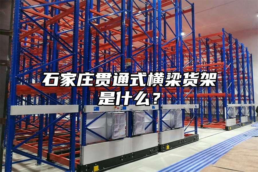 石家莊貫通式橫梁貨架是什么？