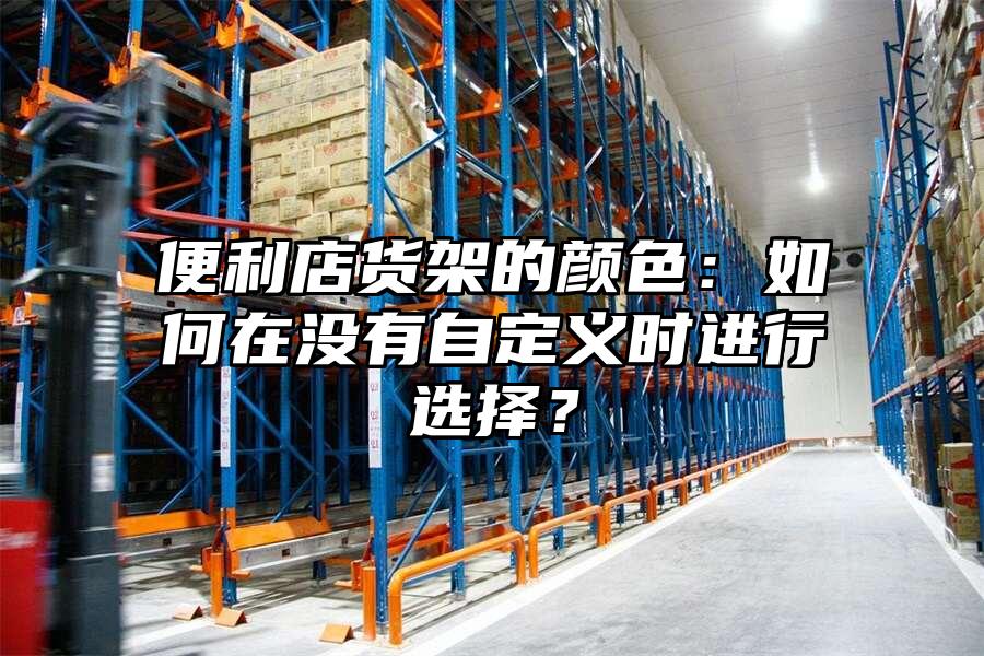 便利店貨架的顏色：如何在沒有自定義時進行選擇？